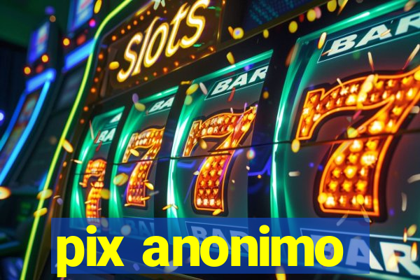 pix anonimo