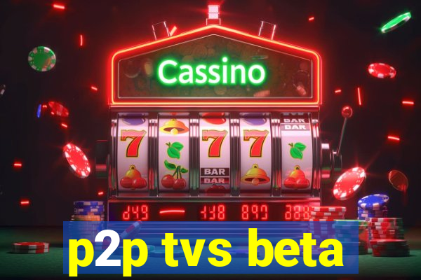 p2p tvs beta