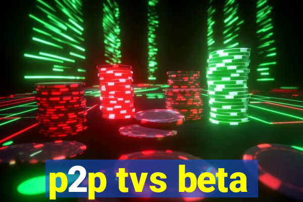 p2p tvs beta