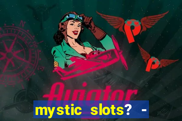 mystic slots? - casino games