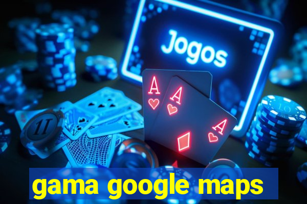 gama google maps