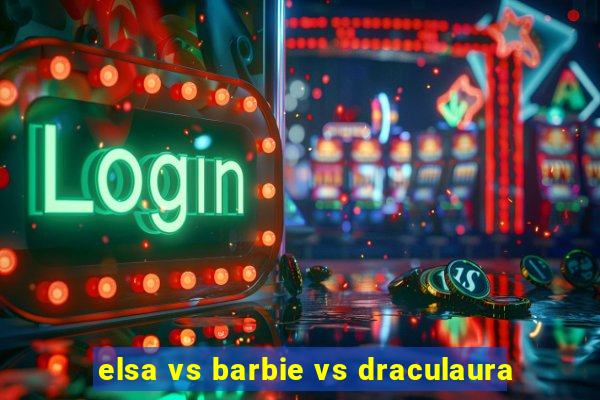 elsa vs barbie vs draculaura