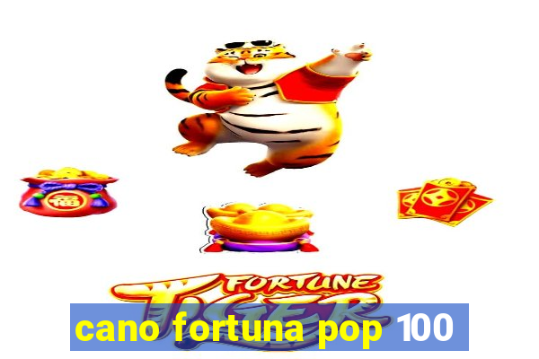 cano fortuna pop 100