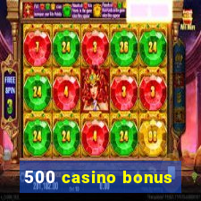 500 casino bonus