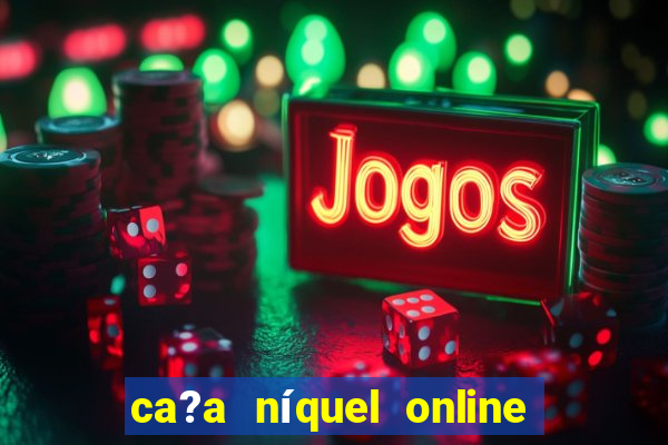 ca?a níquel online valendo dinheiro