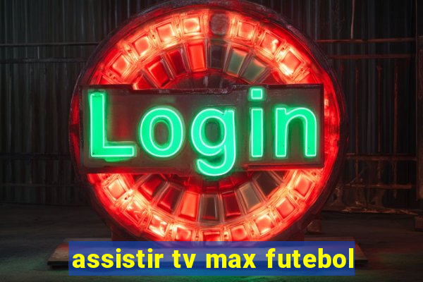 assistir tv max futebol