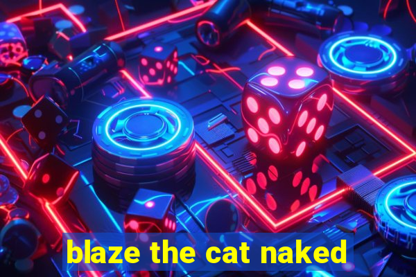 blaze the cat naked