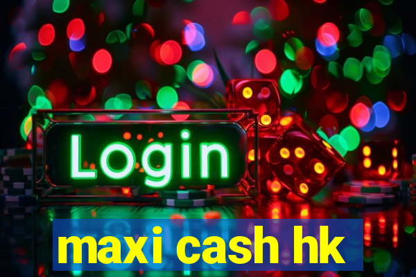 maxi cash hk