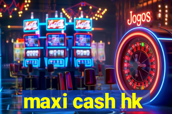 maxi cash hk