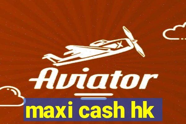 maxi cash hk