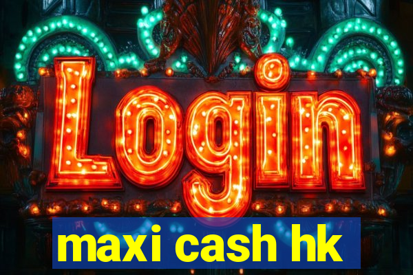 maxi cash hk