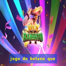 jogo do betano que ganha dinheiro