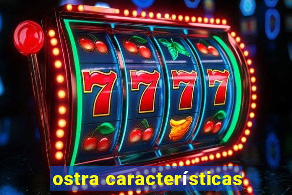 ostra características