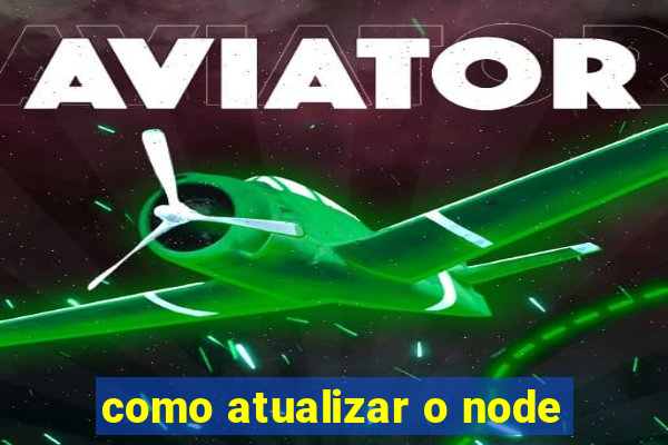 como atualizar o node