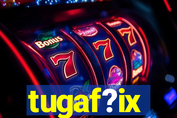 tugaf?ix