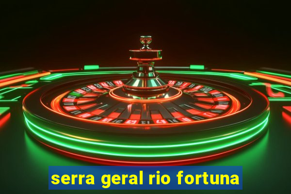 serra geral rio fortuna