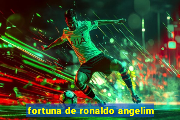 fortuna de ronaldo angelim