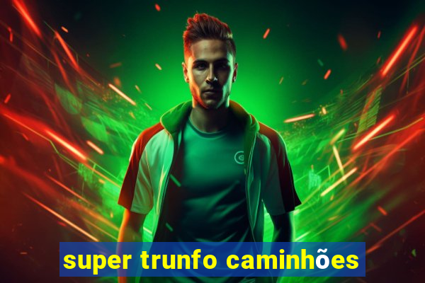 super trunfo caminhões