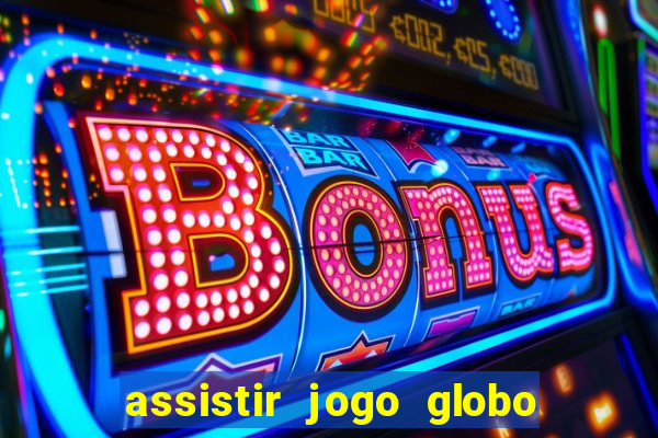 assistir jogo globo ao vivo