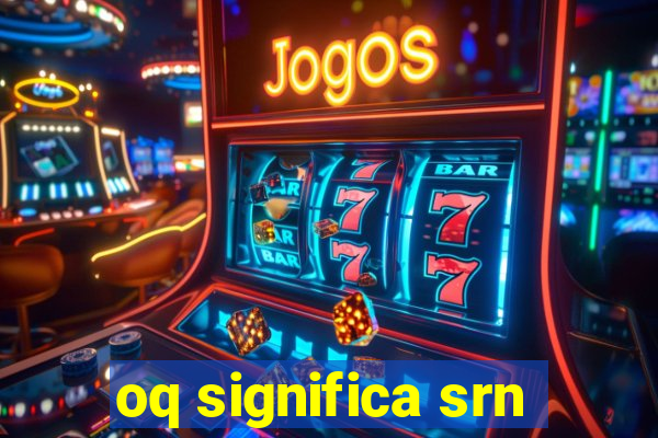 oq significa srn