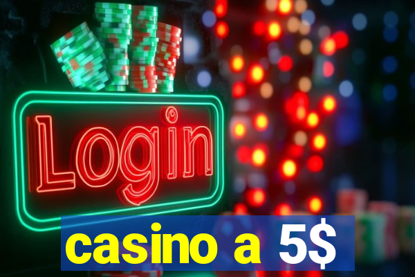 casino a 5$