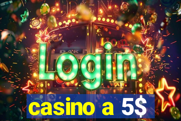 casino a 5$