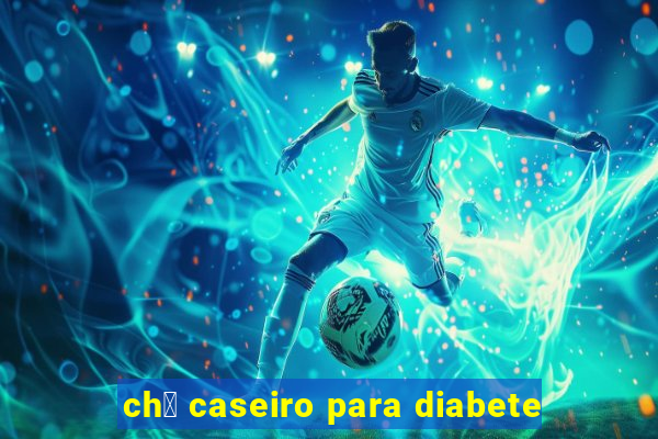 ch谩 caseiro para diabete