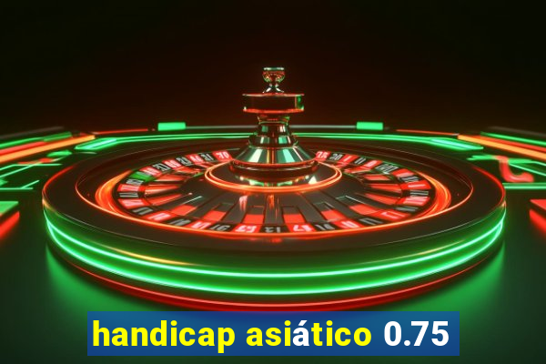 handicap asiático 0.75