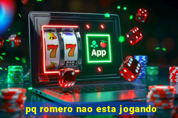 pq romero nao esta jogando