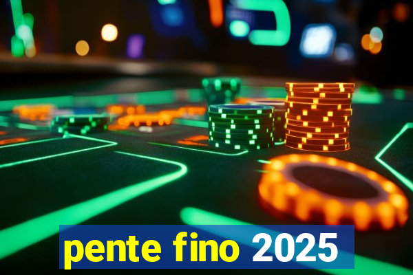 pente fino 2025