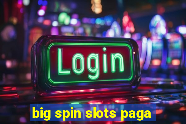 big spin slots paga