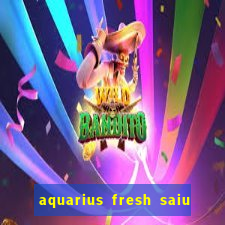 aquarius fresh saiu de linha