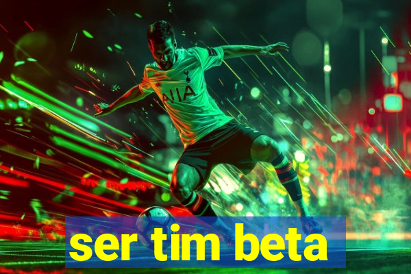 ser tim beta