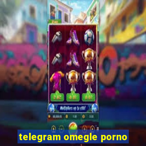 telegram omegle porno