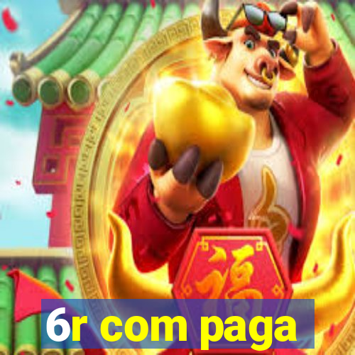 6r com paga