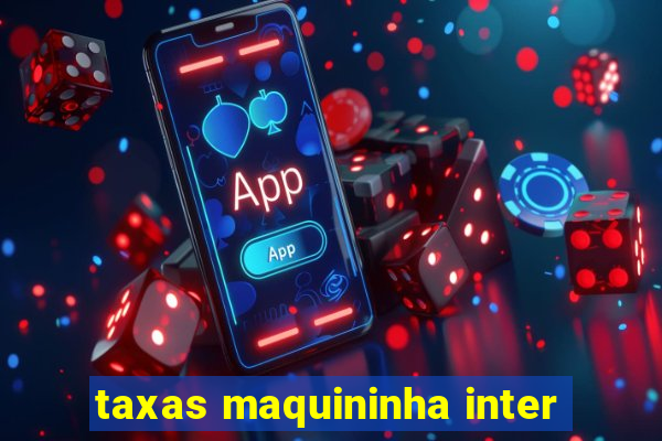 taxas maquininha inter