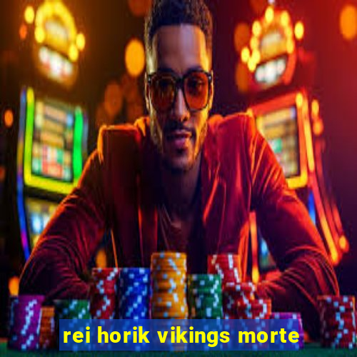 rei horik vikings morte