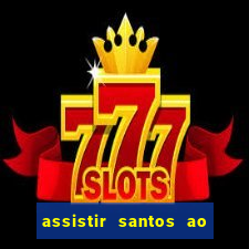 assistir santos ao vivo futemax