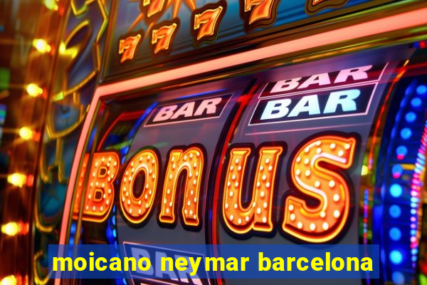 moicano neymar barcelona