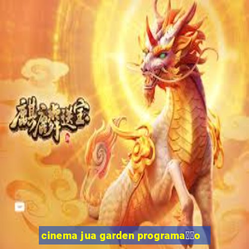 cinema jua garden programa莽茫o