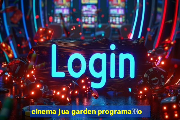 cinema jua garden programa莽茫o