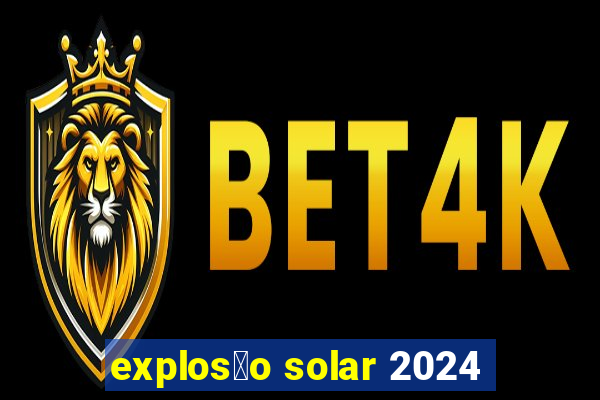 explos茫o solar 2024