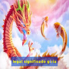 legal significado gíria