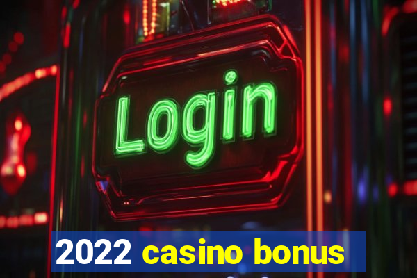 2022 casino bonus