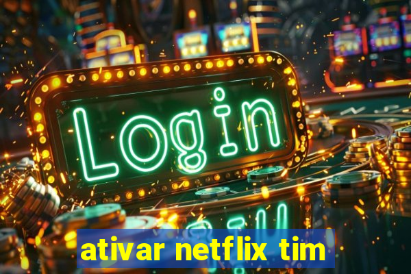 ativar netflix tim