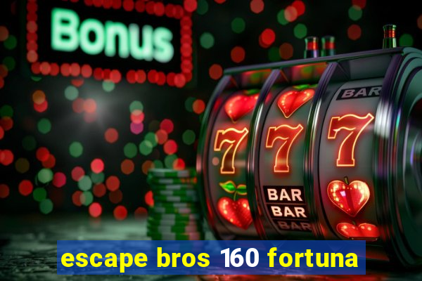 escape bros 160 fortuna