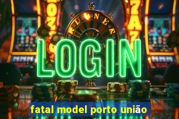 fatal model porto união