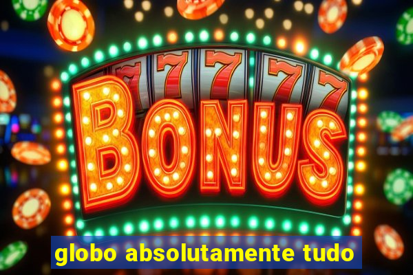 globo absolutamente tudo