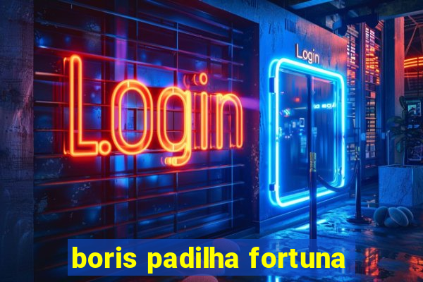 boris padilha fortuna