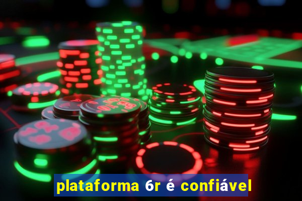 plataforma 6r é confiável